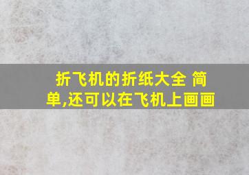 折飞机的折纸大全 简单,还可以在飞机上画画